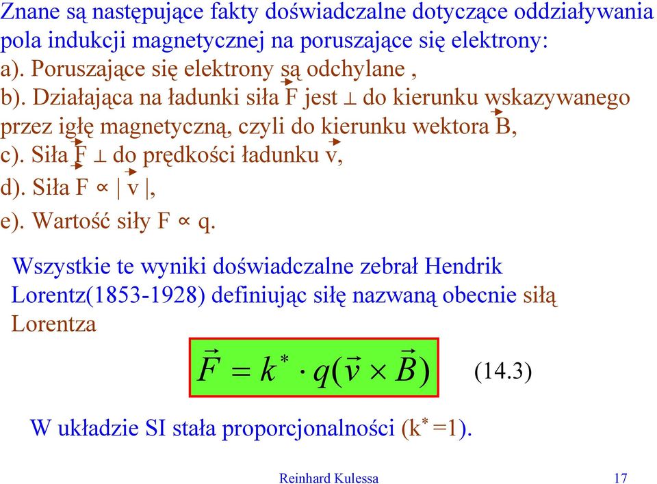 Działająca na ładunki siła F jest do kieunku wskazywanego pzez igłę magnetyczną, czyli do kieunku wektoa B, c).