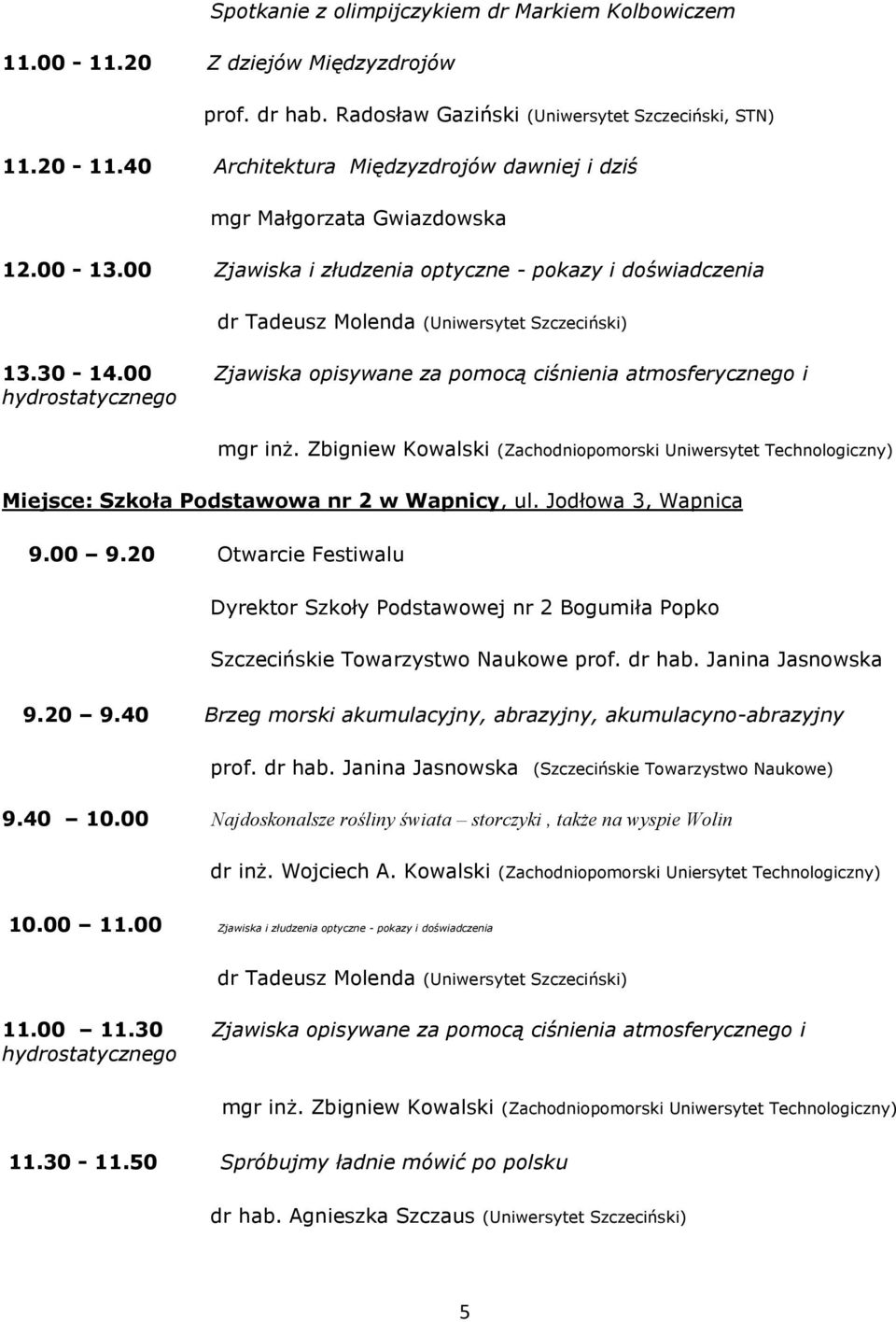 00 Zjawiska opisywane za pomocą ciśnienia atmosferycznego i hydrostatycznego mgr inż. Zbigniew Kowalski (Zachodniopomorski Uniwersytet Technologiczny) Miejsce: Szkoła Podstawowa nr 2 w Wapnicy, ul.