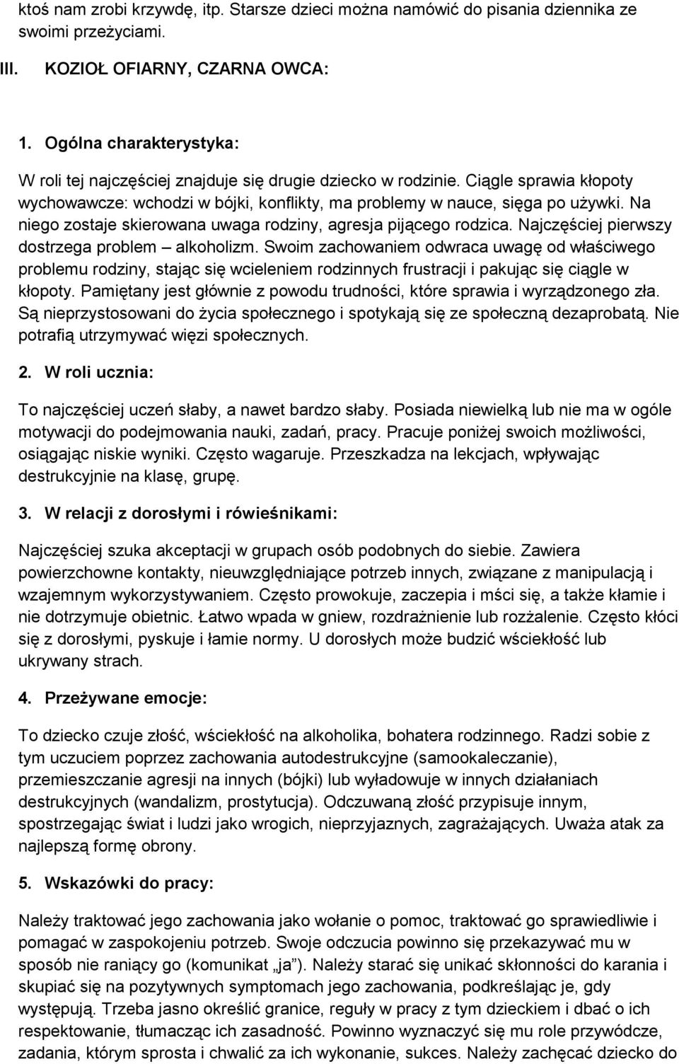 Najczęściej pierwszy dostrzega problem alkoholizm. Swoim zachowaniem odwraca uwagę od właściwego problemu rodziny, stając się wcieleniem rodzinnych frustracji i pakując się ciągle w kłopoty.