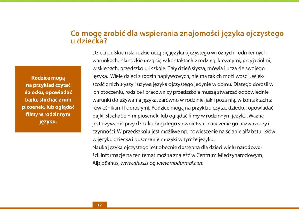 Cały dzień słyszą, mówią i uczą się swojego języka. Wiele dzieci z rodzin napływowych, nie ma takich możliwości., Większość z nich słyszy i używa języka ojczystego jedynie w domu.