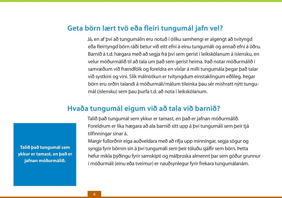 eða fleirtyngd börn ráði betur við eitt efni á einu tungumáli og annað efni á öðru. Barnið á t.d. hægara með að segja frá því sem gerist í leikskólanum á íslensku, en velur móðurmálið til að tala um það sem gerist heima.