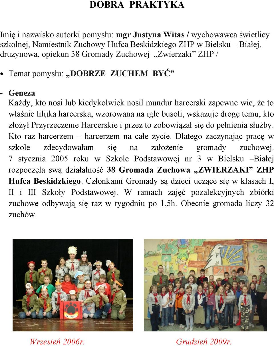 temu, kto złożył Przyrzeczenie Harcerskie i przez to zobowiązał się do pełnienia służby. Kto raz harcerzem harcerzem na całe życie.