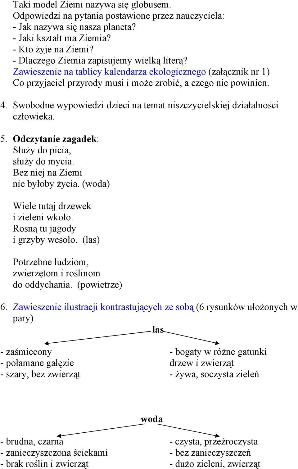 Swobodne wypowiedzi dzieci na temat niszczycielskiej działalności człowieka. 5. Odczytanie zagadek: Służy do picia, służy do mycia. Bez niej na Ziemi nie byłoby życia.