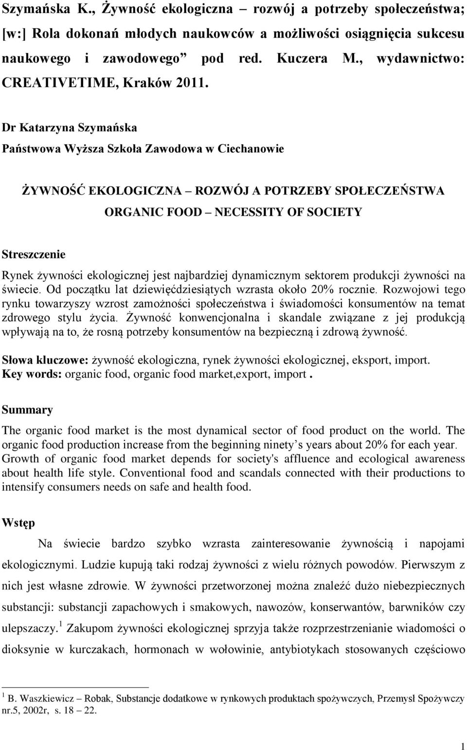 Dr Katarzyna Szymańska Państwowa Wyższa Szkoła Zawodowa w Ciechanowie ŻYWNOŚĆ EKOLOGICZNA ROZWÓJ A POTRZEBY SPOŁECZEŃSTWA ORGANIC FOOD NECESSITY OF SOCIETY Streszczenie Rynek żywności ekologicznej