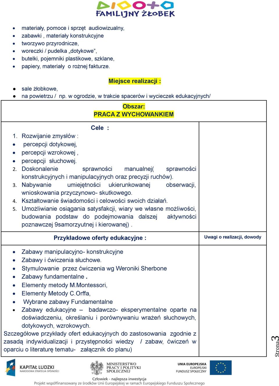 Rozwijanie zmysłów : percepcji dotykowej, percepcji wzrokowej, percepcji słuchowej. 2. Doskonalenie sprawności manualnej( sprawności konstrukcyjnych i manipulacyjnych oraz precyzji ruchów). 3.