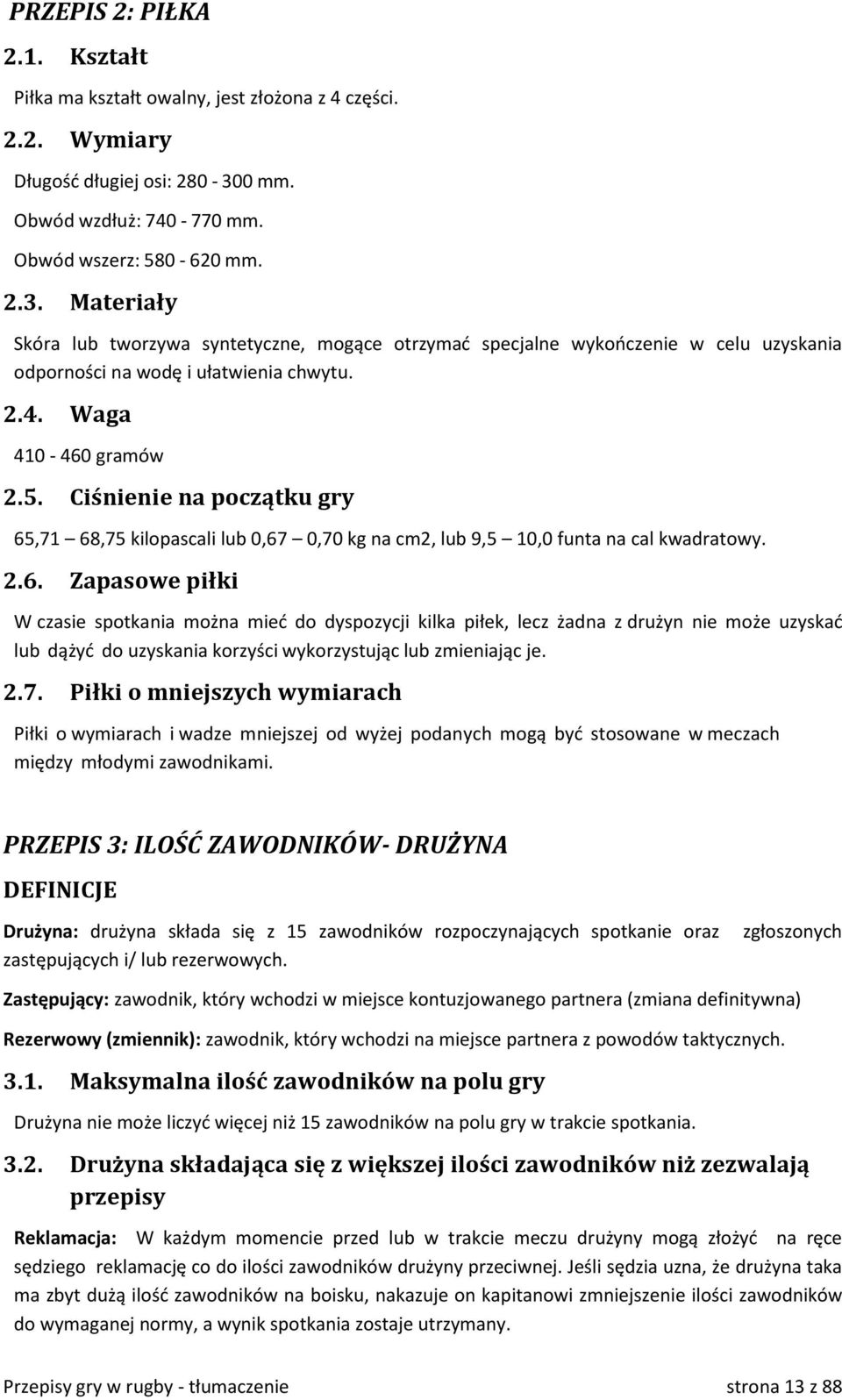2.4. Waga 410-460 gramów 2.5. Ciśnienie na początku gry 65,71 68,75 kilopascali lub 0,67 0,70 kg na cm2, lub 9,5 10,0 funta na cal kwadratowy. 2.6. Zapasowe piłki W czasie spotkania można mieć do dyspozycji kilka piłek, lecz żadna z drużyn nie może uzyskać lub dążyć do uzyskania korzyści wykorzystując lub zmieniając je.