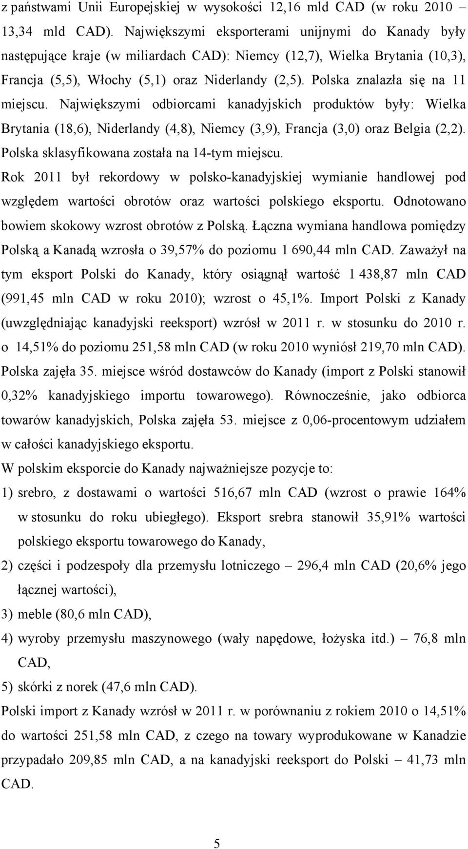 Polska znalazła się na 11 miejscu. Największymi odbiorcami kanadyjskich produktów były: Wielka Brytania (18,6), Niderlandy (4,8), Niemcy (3,9), Francja (3,0) oraz Belgia (2,2).