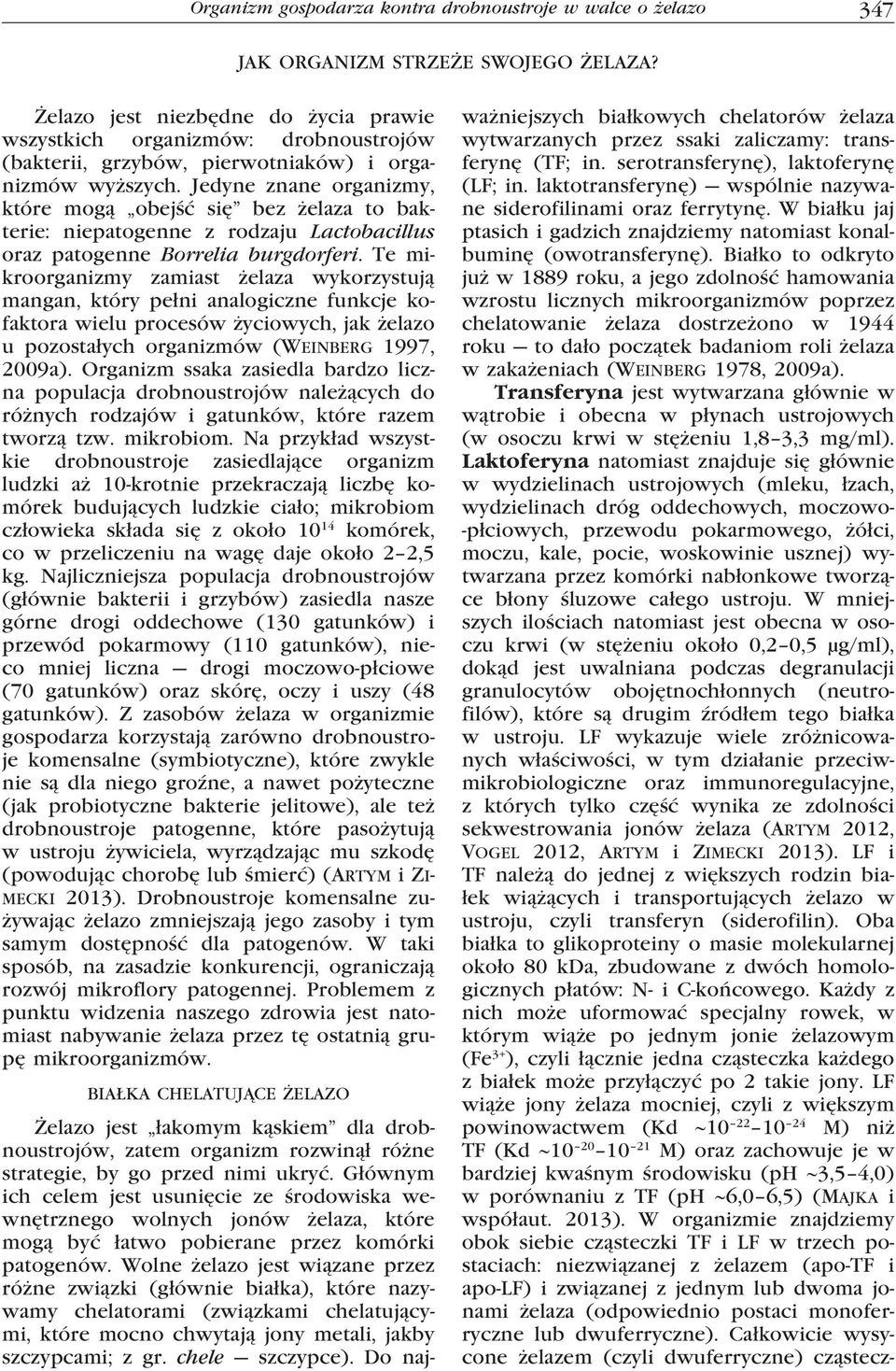 Jedyne znane organizmy, które mogą obejść się bez żelaza to bakterie: niepatogenne z rodzaju Lactobacillus oraz patogenne Borrelia burgdorferi.