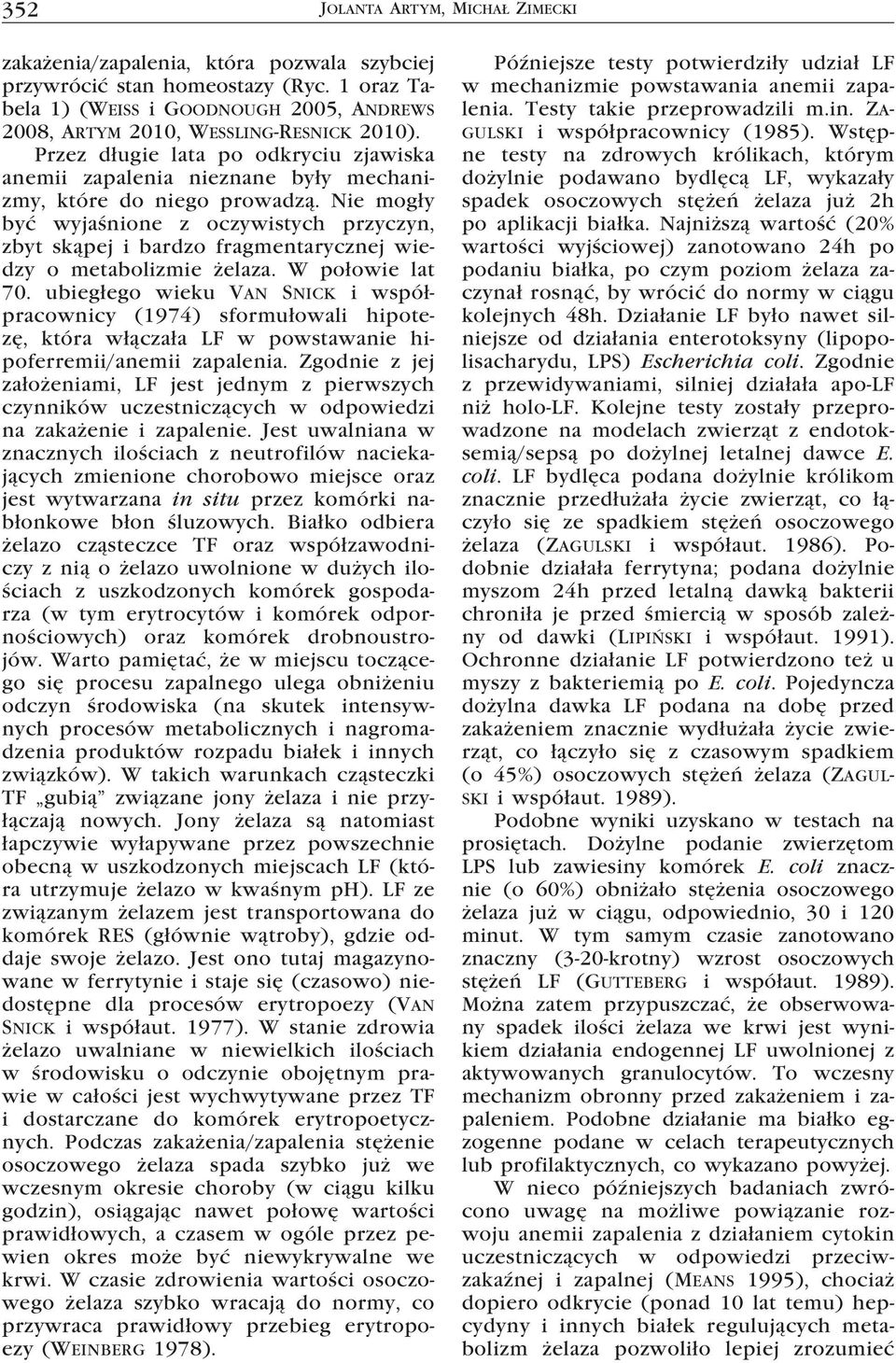 Nie mogły być wyjaśnione z oczywistych przyczyn, zbyt skąpej i bardzo fragmentarycznej wiedzy o metabolizmie żelaza. W połowie lat 70.