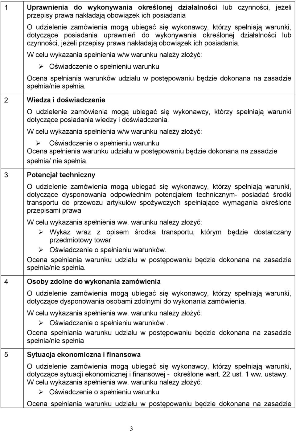 W celu wykazania spełnienia w/w warunku należy złożyć: Oświadczenie o spełnieniu warunku Ocena spełniania warunków udziału w postępowaniu będzie dokonana na zasadzie spełnia/nie spełnia.