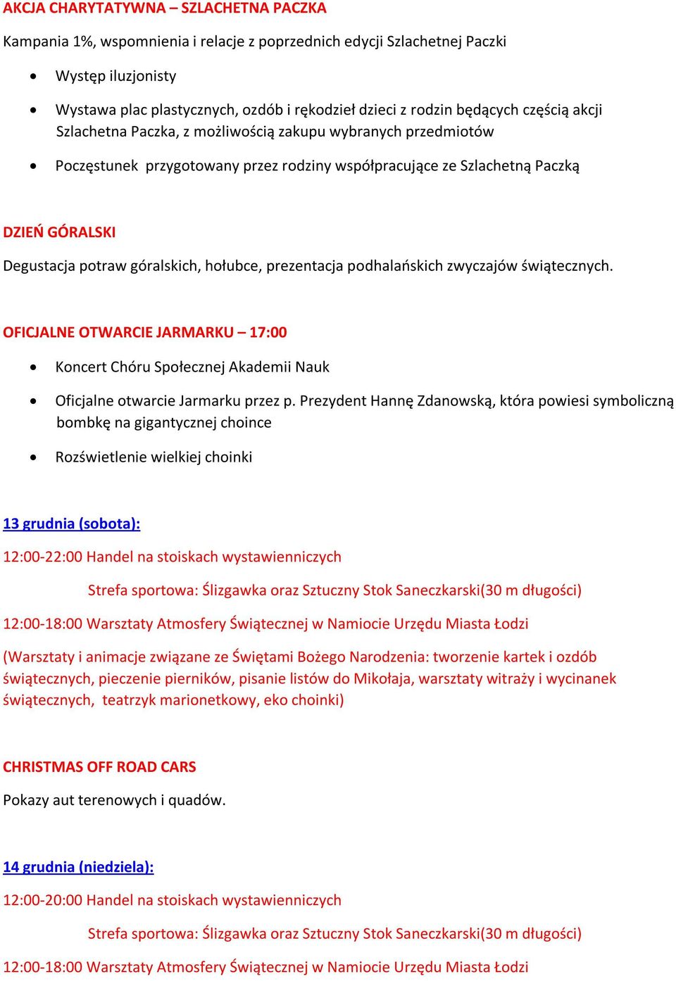 góralskich, hołubce, prezentacja podhalańskich zwyczajów świątecznych. OFICJALNE OTWARCIE JARMARKU 17:00 Koncert Chóru Społecznej Akademii Nauk Oficjalne otwarcie Jarmarku przez p.
