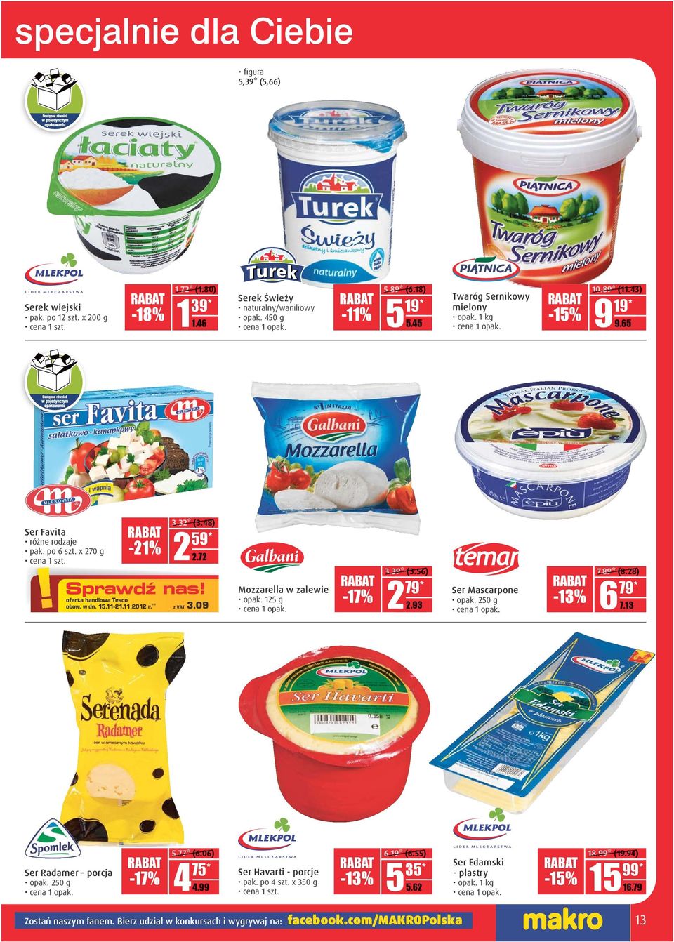 ** z VAT 3.09 Mozzarella w zalewie opak. 125 g -17% 3.39* (3.56) 79* 2 DD.DD 2.93 Ser Mascarpone opak. 250 g -13% 7.89* (8.28) 79* 6 DD.DD 7.13 Ser Radamer - porcja opak. 250 g -17% 5.77* (6.
