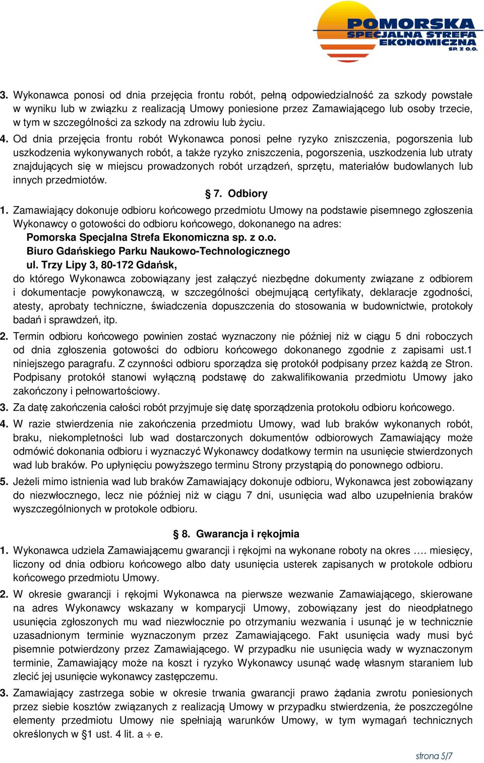 Od dnia przejęcia frontu robót Wykonawca ponosi pełne ryzyko zniszczenia, pogorszenia lub uszkodzenia wykonywanych robót, a także ryzyko zniszczenia, pogorszenia, uszkodzenia lub utraty znajdujących