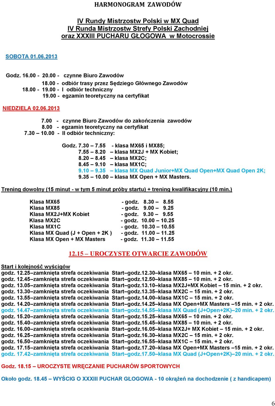 00 - czynne Biuro Zawodów do zakończenia zawodów 8.00 - egzamin teoretyczny na certyfikat 7.30 10.00 - II odbiór techniczny: Godz. 7.30 7.55 - klasa MX65 i MX85; 7.55 8.20 klasa MX2J + MX Kobiet; 8.