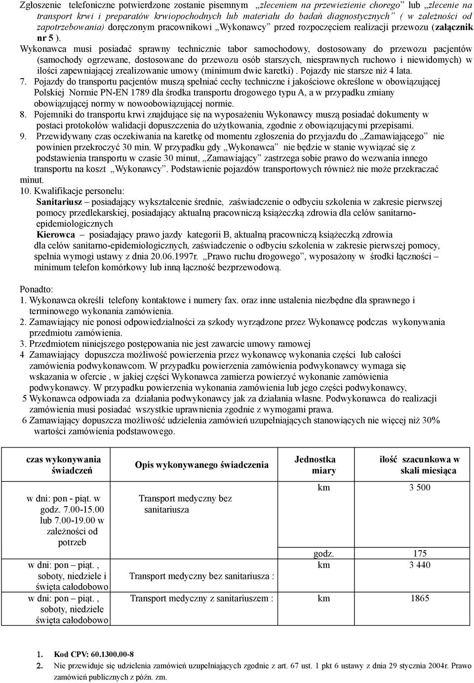 Wykonawca musi posiadać sprawny technicznie tabor samochodowy, dostosowany do przewozu pacjentów (samochody ogrzewane, dostosowane do przewozu osób starszych, niesprawnych ruchowo i niewidomych) w