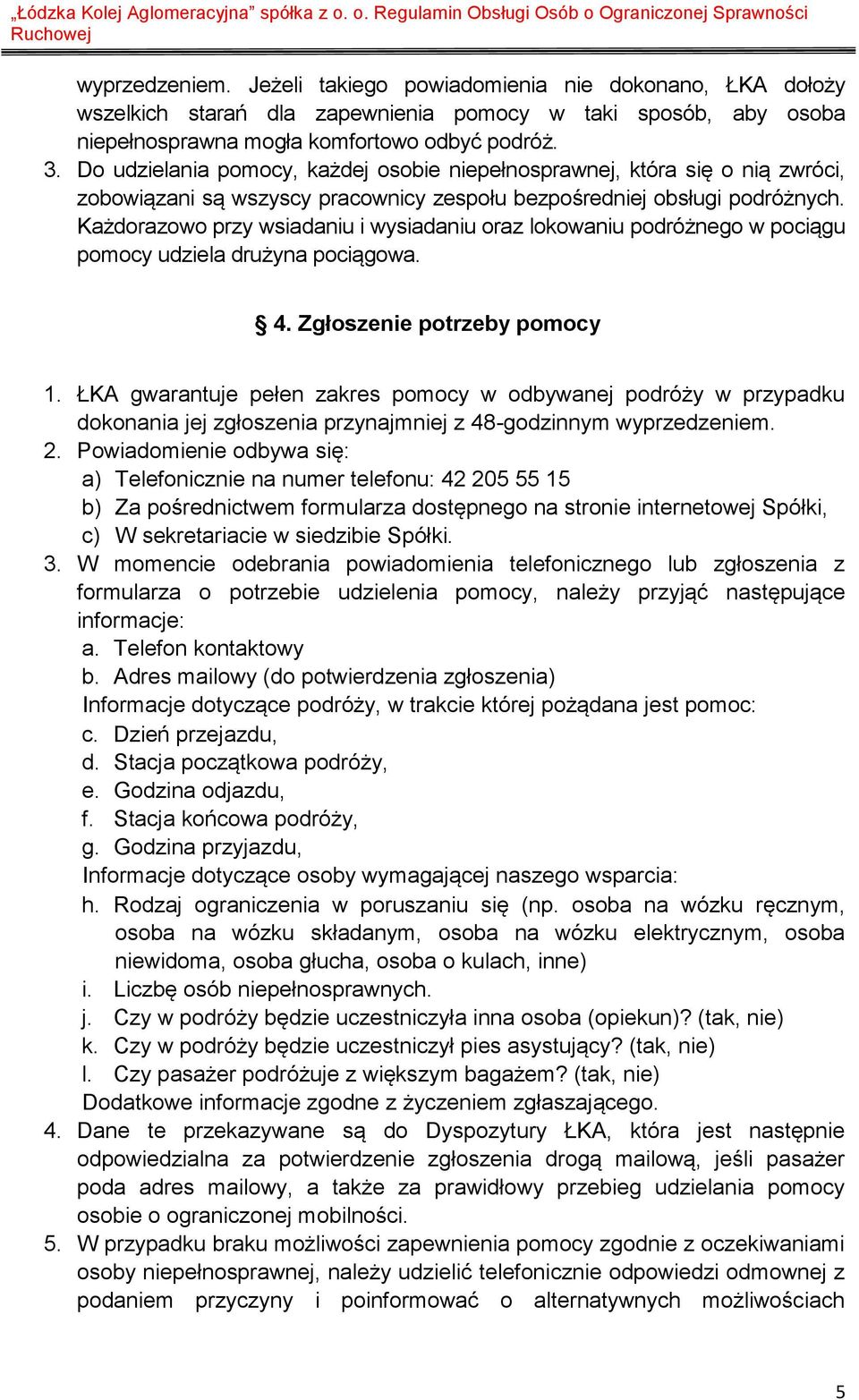 Każdorazowo przy wsiadaniu i wysiadaniu oraz lokowaniu podróżnego w pociągu pomocy udziela drużyna pociągowa. 4. Zgłoszenie potrzeby pomocy 1.