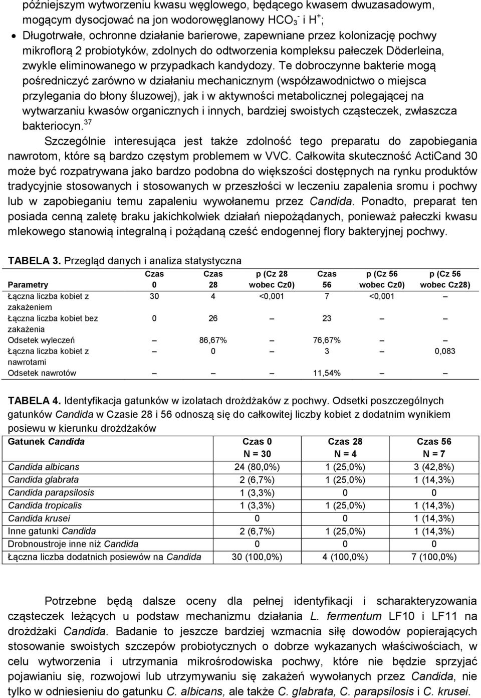 Te dobroczynne bakterie mogą pośredniczyć zarówno w działaniu mechanicznym (współzawodnictwo o miejsca przylegania do błony śluzowej), jak i w aktywności metabolicznej polegającej na wytwarzaniu