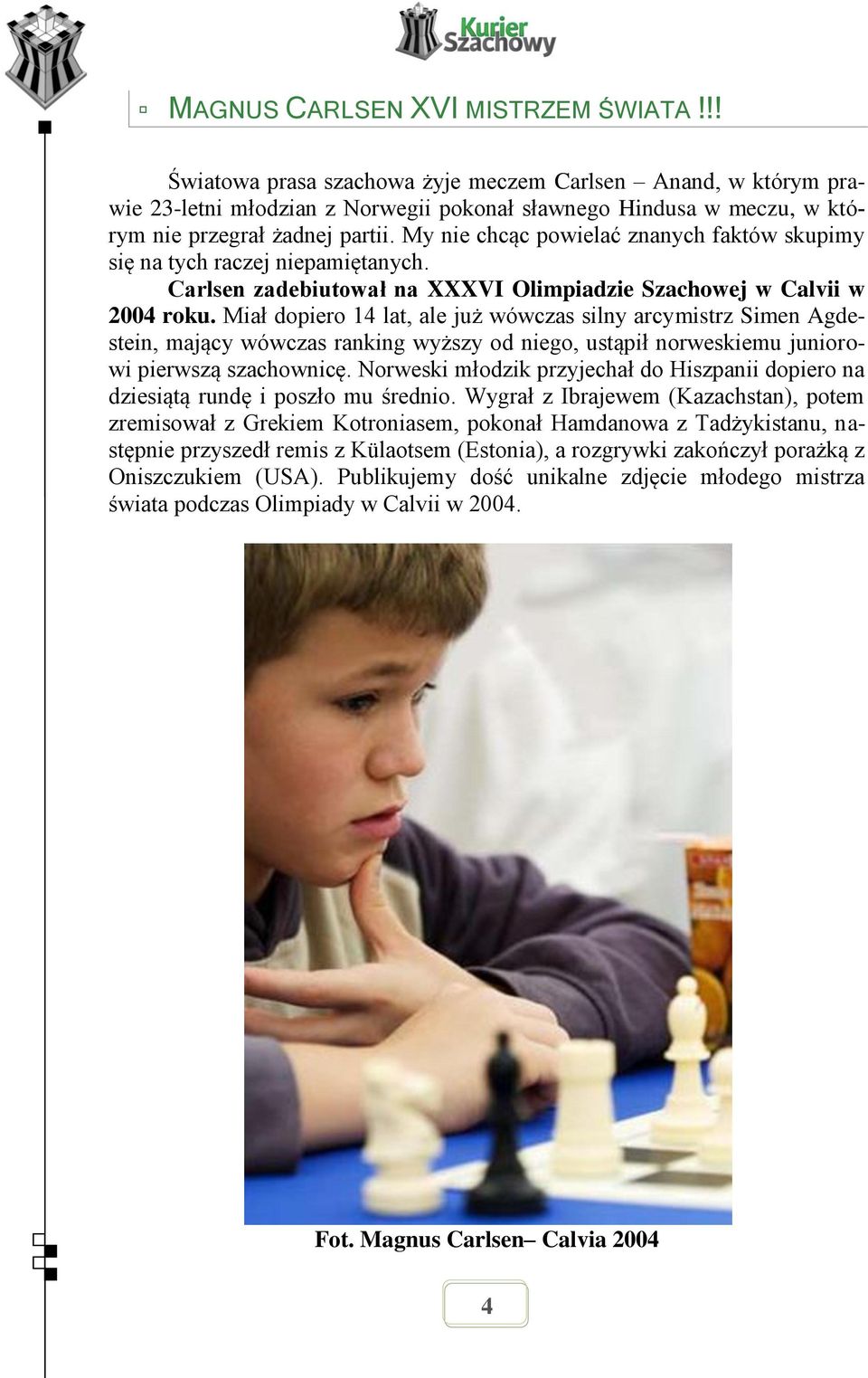 My nie chcąc powielać znanych faktów skupimy się na tych raczej niepamiętanych. Carlsen zadebiutował na XXXVI Olimpiadzie Szachowej w Calvii w 2004 roku.