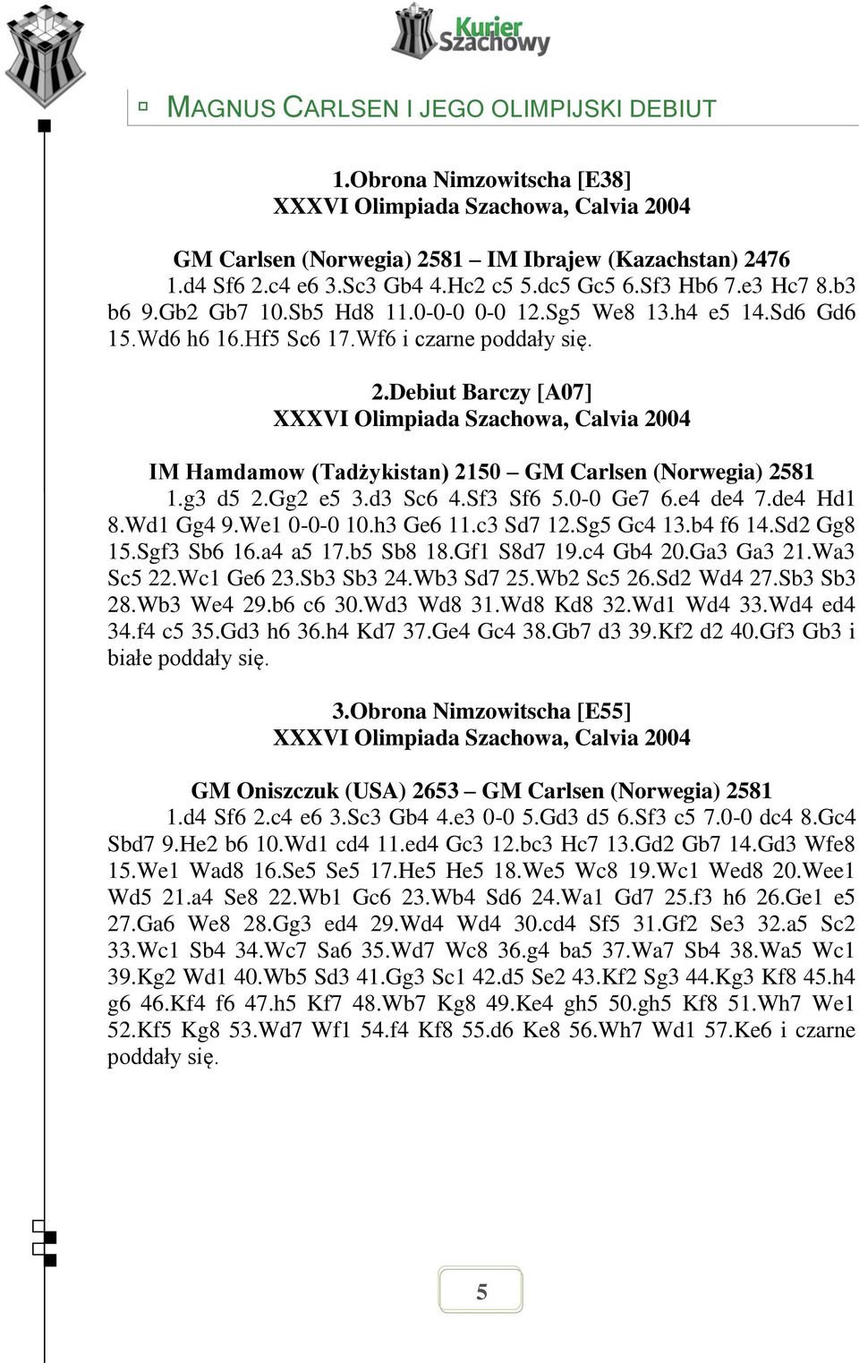 Debiut Barczy [A07] XXXVI Olimpiada Szachowa, Calvia 2004 IM Hamdamow (Tadżykistan) 2150 GM Carlsen (Norwegia) 2581 1.g3 d5 2.Gg2 e5 3.d3 Sc6 4.Sf3 Sf6 5.0-0 Ge7 6.e4 de4 7.de4 Hd1 8.Wd1 Gg4 9.
