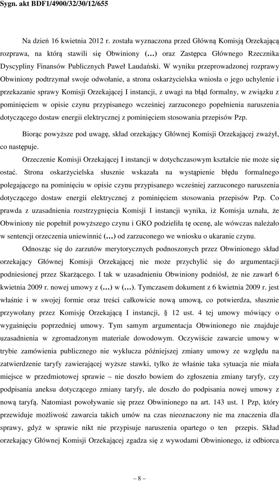 W wyniku przeprowadzonej rozprawy Obwiniony podtrzymał swoje odwołanie, a strona oskarżycielska wniosła o jego uchylenie i przekazanie sprawy Komisji Orzekającej I instancji, z uwagi na błąd