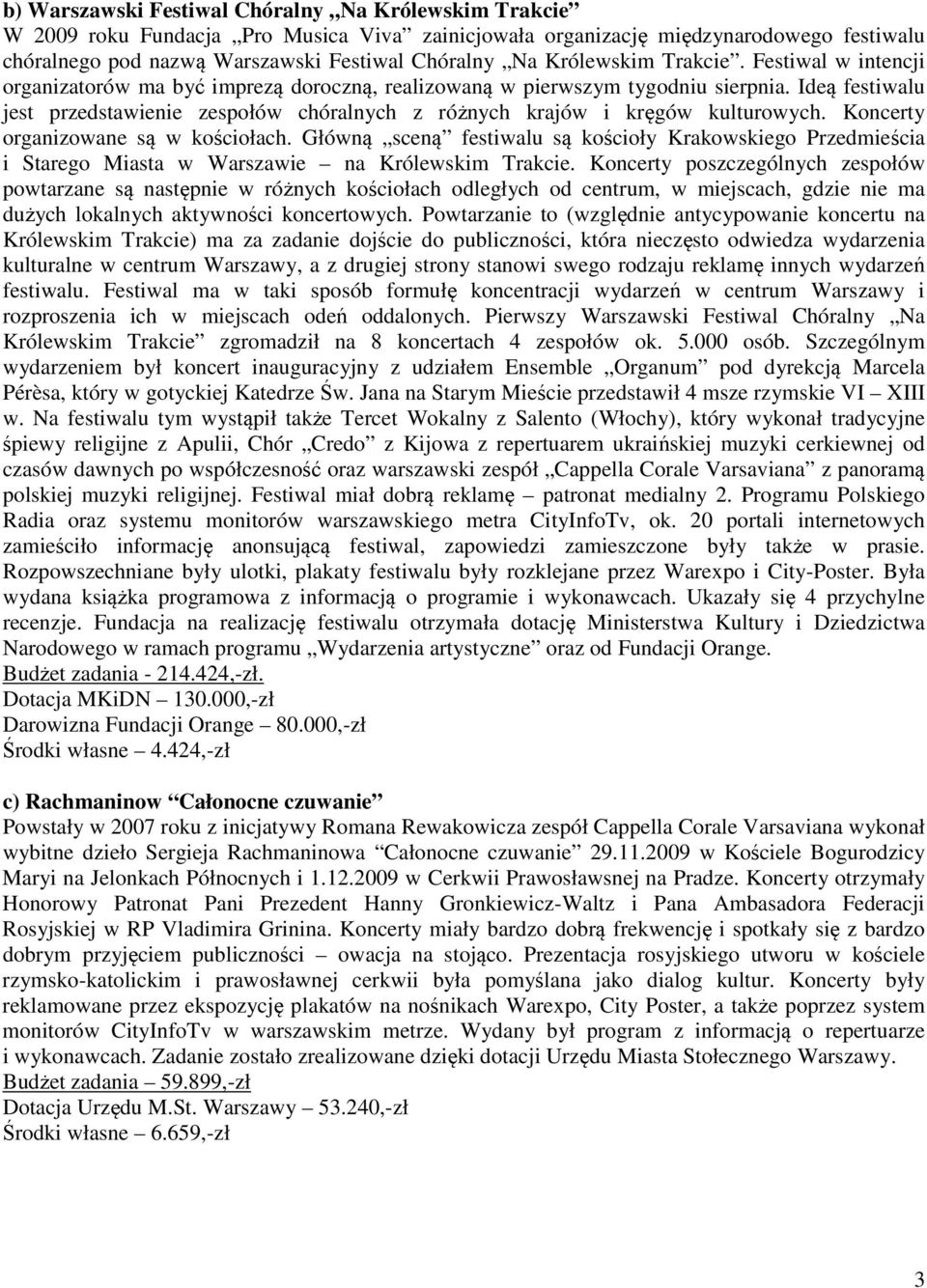Ideą festiwalu jest przedstawienie zespołów chóralnych z różnych krajów i kręgów kulturowych. Koncerty organizowane są w kościołach.