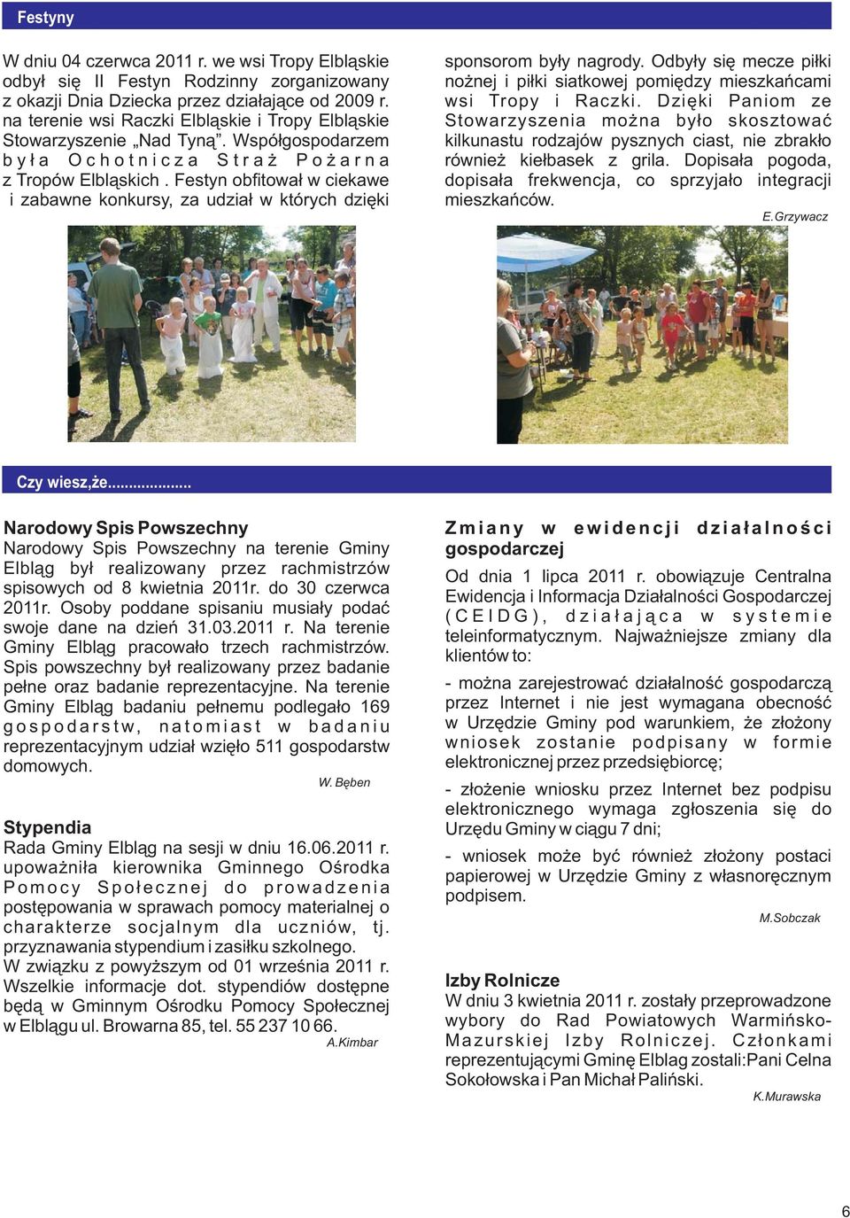 Festyn obfitowa³ w ciekawe i zabawne konkursy, za udzia³ w których dziêki sponsorom by³y nagrody. Odby³y siê mecze pi³ki no nej i pi³ki siatkowej pomiêdzy mieszkañcami wsi Tropy i Raczki.