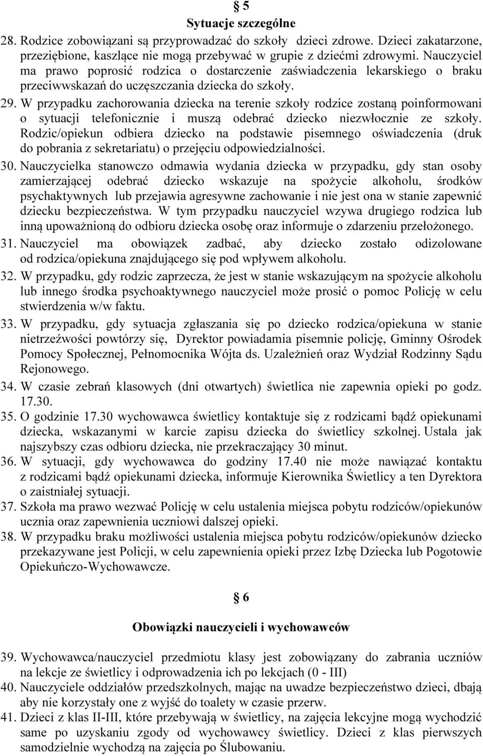 W przypadku zachorowania dziecka na terenie szkoły rodzice zostaną poinformowani o sytuacji telefonicznie i muszą odebrać dziecko niezwłocznie ze szkoły.