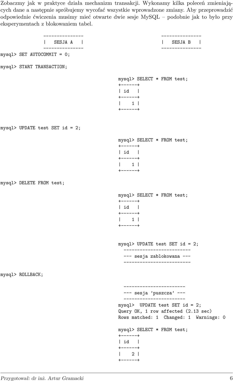 SESJA A SESJA B mysql> SET AUTOCOMMIT = 0; mysql> START TRANSACTION; mysql> UPDATE test SET id = 2; mysql> DELETE FROM test; mysql> ROLLBACK; mysql> UPDATE test SET