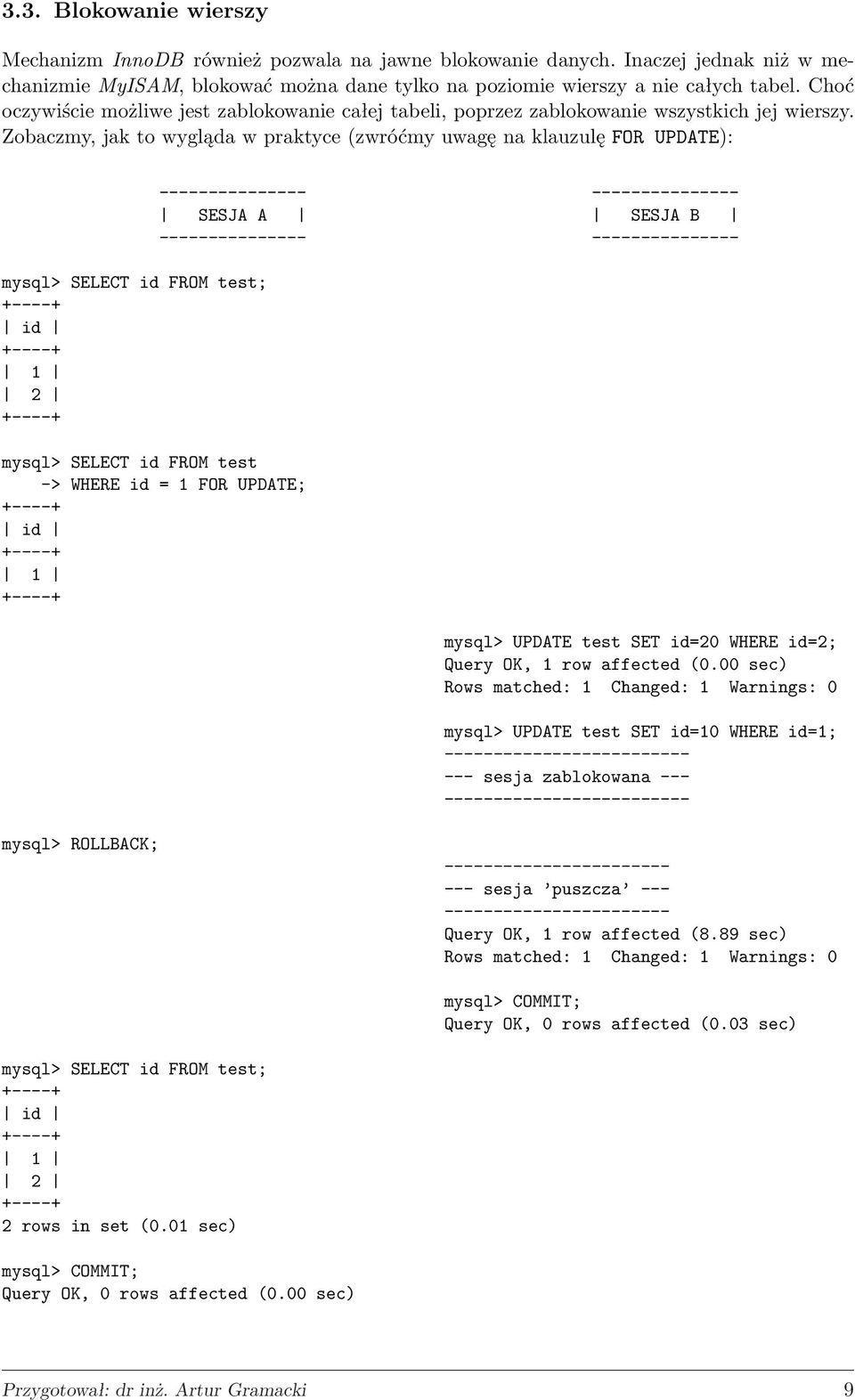 Zobaczmy, jak to wygląda w praktyce (zwróćmy uwagę na klauzulę FOR UPDATE): mysql> SELECT id FROM test; mysql> SELECT id FROM test -> WHERE id = 1 FOR UPDATE; SESJA A SESJA B mysql> UPDATE test SET