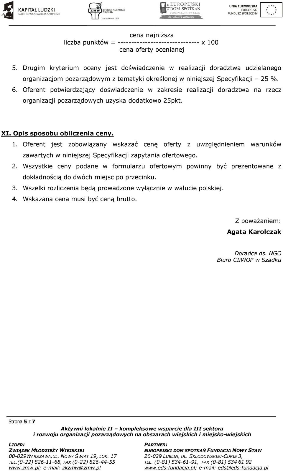 Oferent potwierdzający doświadczenie w zakresie realizacji doradztwa na rzecz organizacji pozarządowych uzyska dodatkowo 25pkt. XI. Opis sposobu obliczenia ceny. 1.