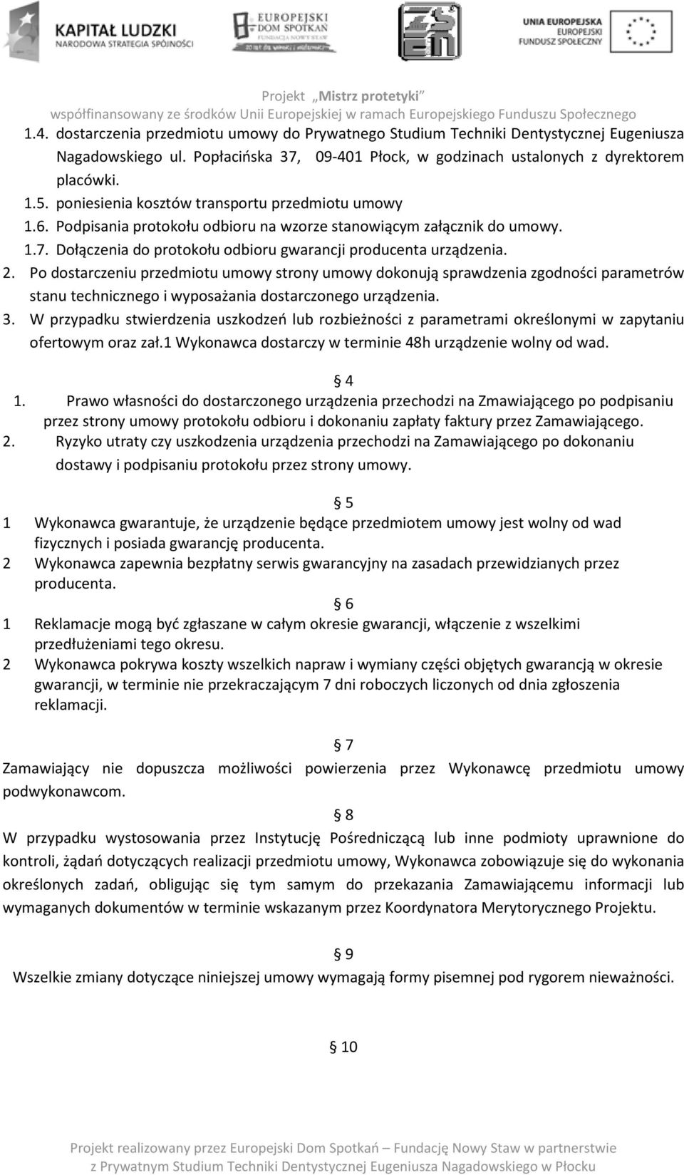 Po dostarczeniu przedmiotu umowy strony umowy dokonują sprawdzenia zgodności parametrów stanu technicznego i wyposażania dostarczonego urządzenia. 3.