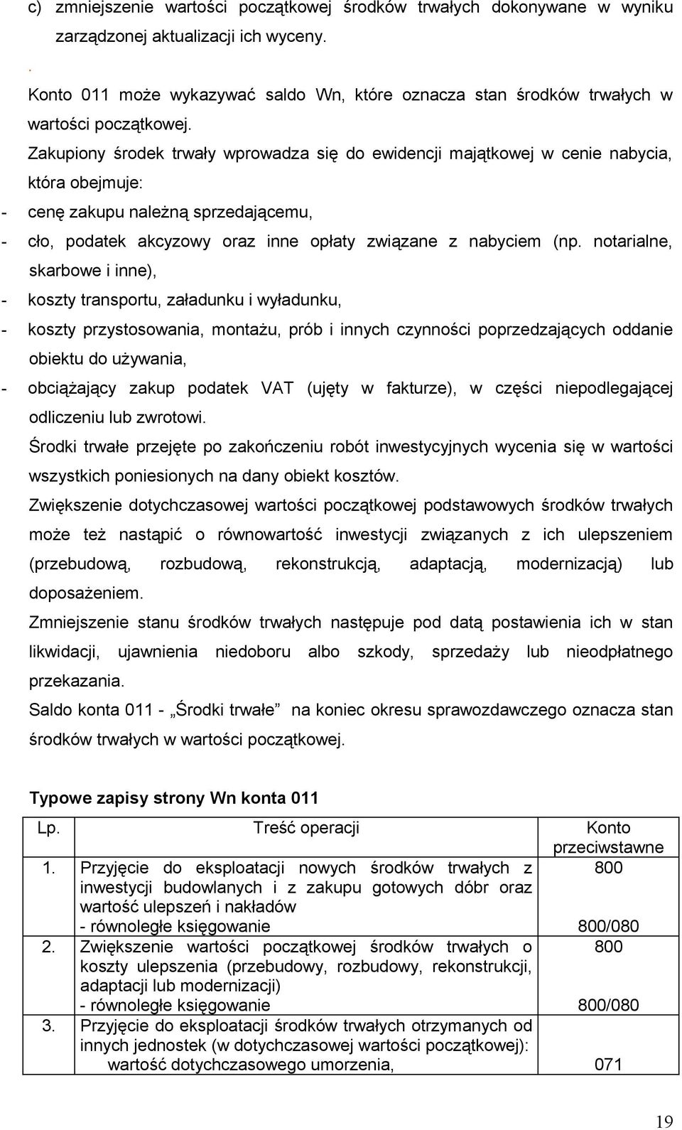 Zakupiony środek trwały wprowadza się do ewidencji majątkowej w cenie nabycia, która obejmuje: - cenę zakupu należną sprzedającemu, - cło, podatek akcyzowy oraz inne opłaty związane z nabyciem (np.