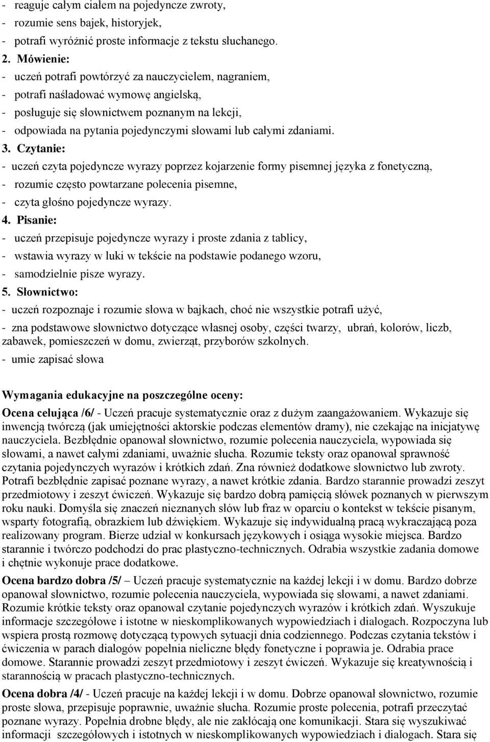 całymi zdaniami. 3. Czytanie: - uczeń czyta pojedyncze wyrazy poprzez kojarzenie formy pisemnej języka z fonetyczną, - rozumie często powtarzane polecenia pisemne, - czyta głośno pojedyncze wyrazy. 4.