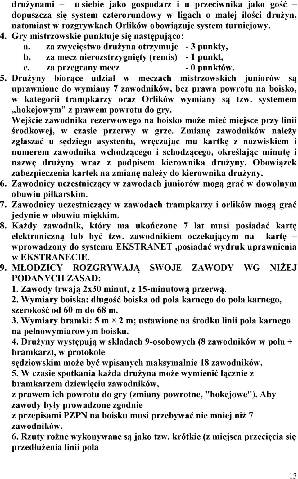 Drużyny biorące udział w meczach mistrzowskich juniorów są uprawnione do wymiany 7 zawodników, bez prawa powrotu na boisko, w kategorii trampkarzy oraz Orlików wymiany są tzw.