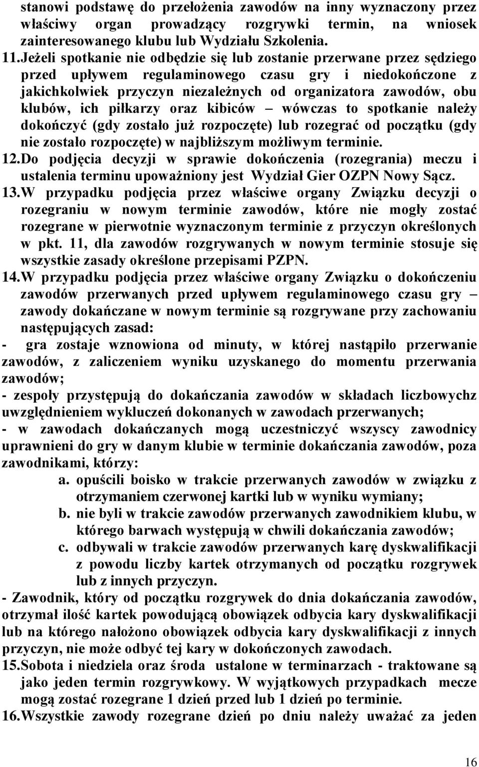klubów, ich piłkarzy oraz kibiców wówczas to spotkanie należy dokończyć (gdy zostało już rozpoczęte) lub rozegrać od początku (gdy nie zostało rozpoczęte) w najbliższym możliwym terminie. 12.