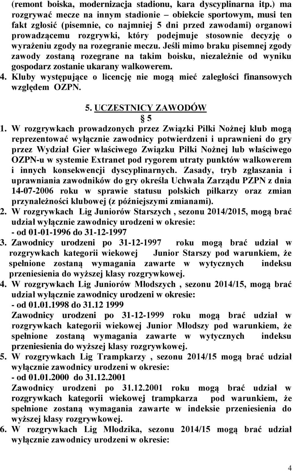 wyrażeniu zgody na rozegranie meczu. Jeśli mimo braku pisemnej zgody zawody zostaną rozegrane na takim boisku, niezależnie od wyniku gospodarz zostanie ukarany walkowerem. 4.