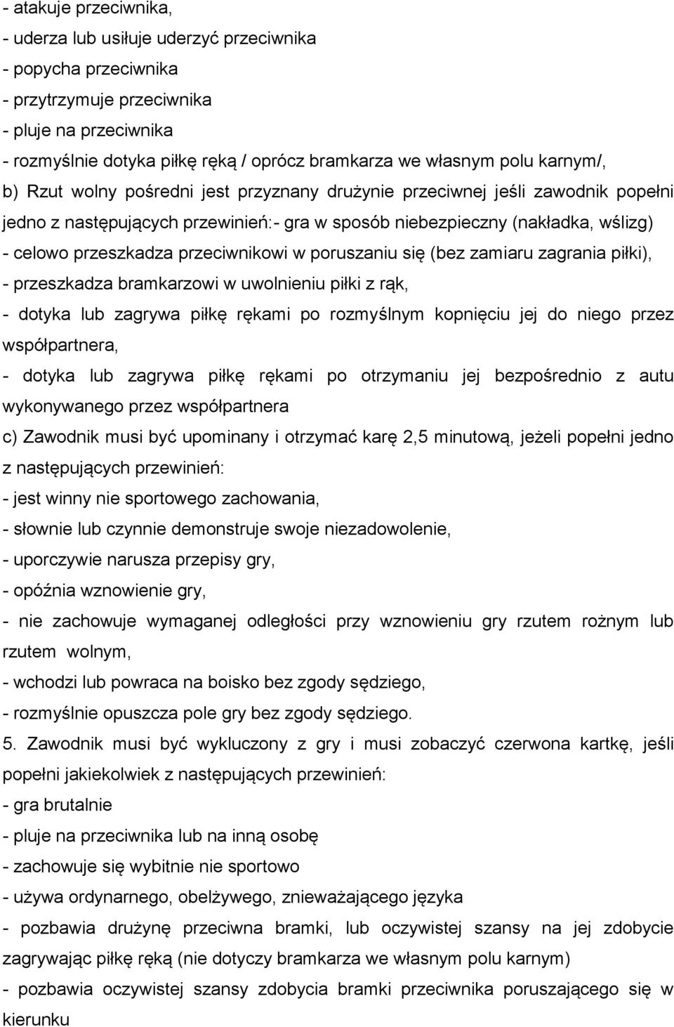 przeciwnikowi w poruszaniu się (bez zamiaru zagrania piłki), - przeszkadza bramkarzowi w uwolnieniu piłki z rąk, - dotyka lub zagrywa piłkę rękami po rozmyślnym kopnięciu jej do niego przez