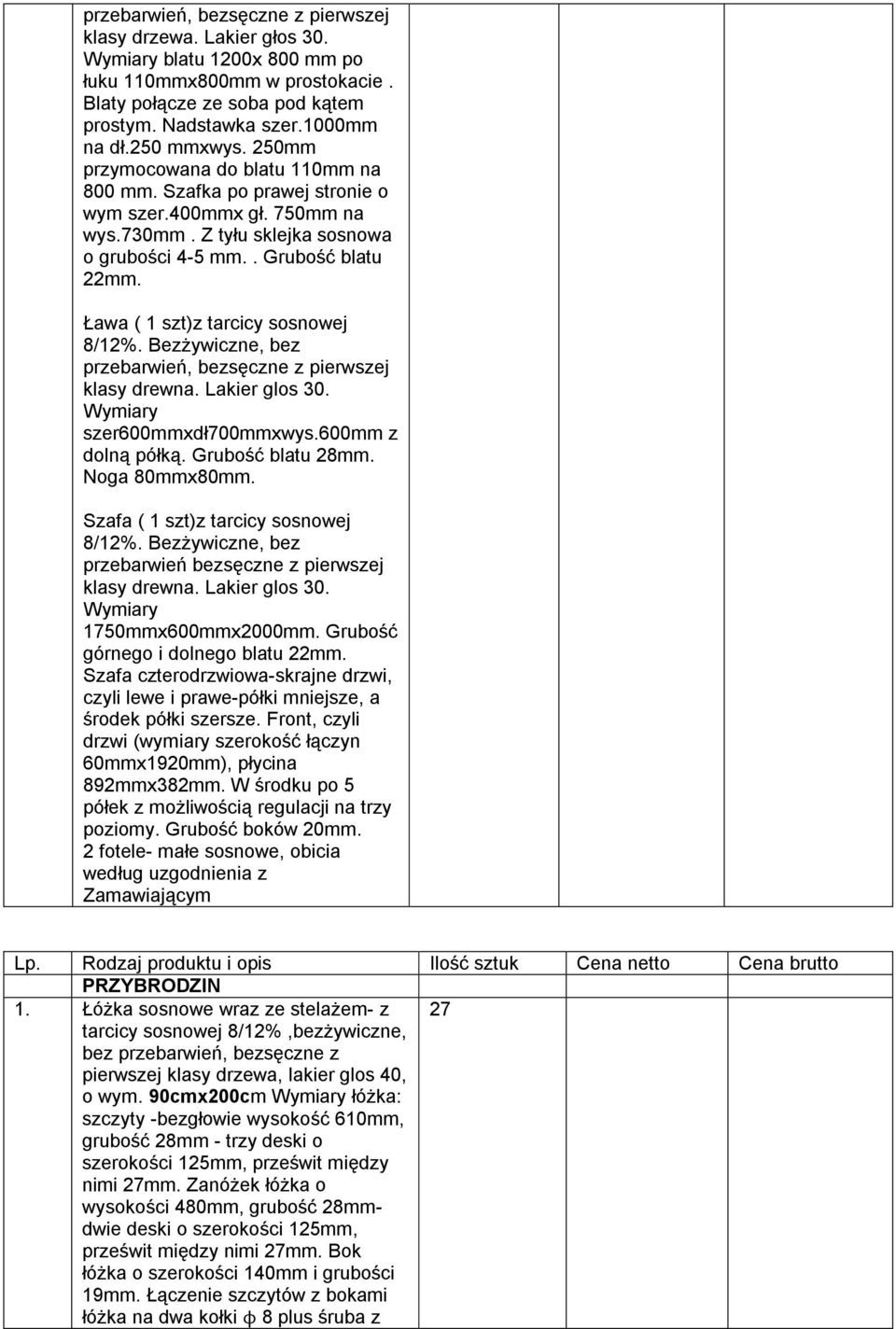 Ława ( 1 szt)z tarcicy sosnowej 8/12%. Bezżywiczne, bez przebarwień, bezsęczne z pierwszej klasy drewna. Lakier glos 30. Wymiary szer600mmxdł700mmxwys.600mm z dolną półką. Grubość blatu 28mm.