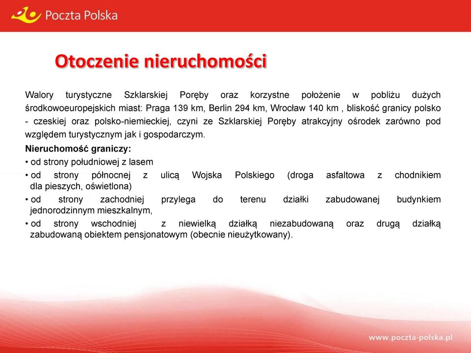 Nieruchomość graniczy: od strony południowej z lasem od strony północnej z ulicą Wojska Polskiego (droga asfaltowa z chodnikiem dla pieszych, oświetlona) od strony zachodniej