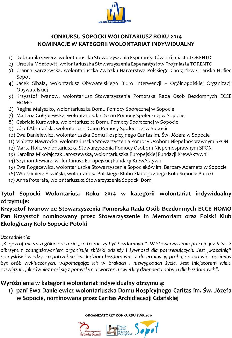 Obywatelskiego Biuro Interwencji Ogólnopolskiej Organizacji Obywatelskiej 5) Krzysztof Iwanow, wolontariusz Stowarzyszenia Pomorska Rada Osób Bezdomnych ECCE HOMO 6) Regina Małyszko, wolontariuszka