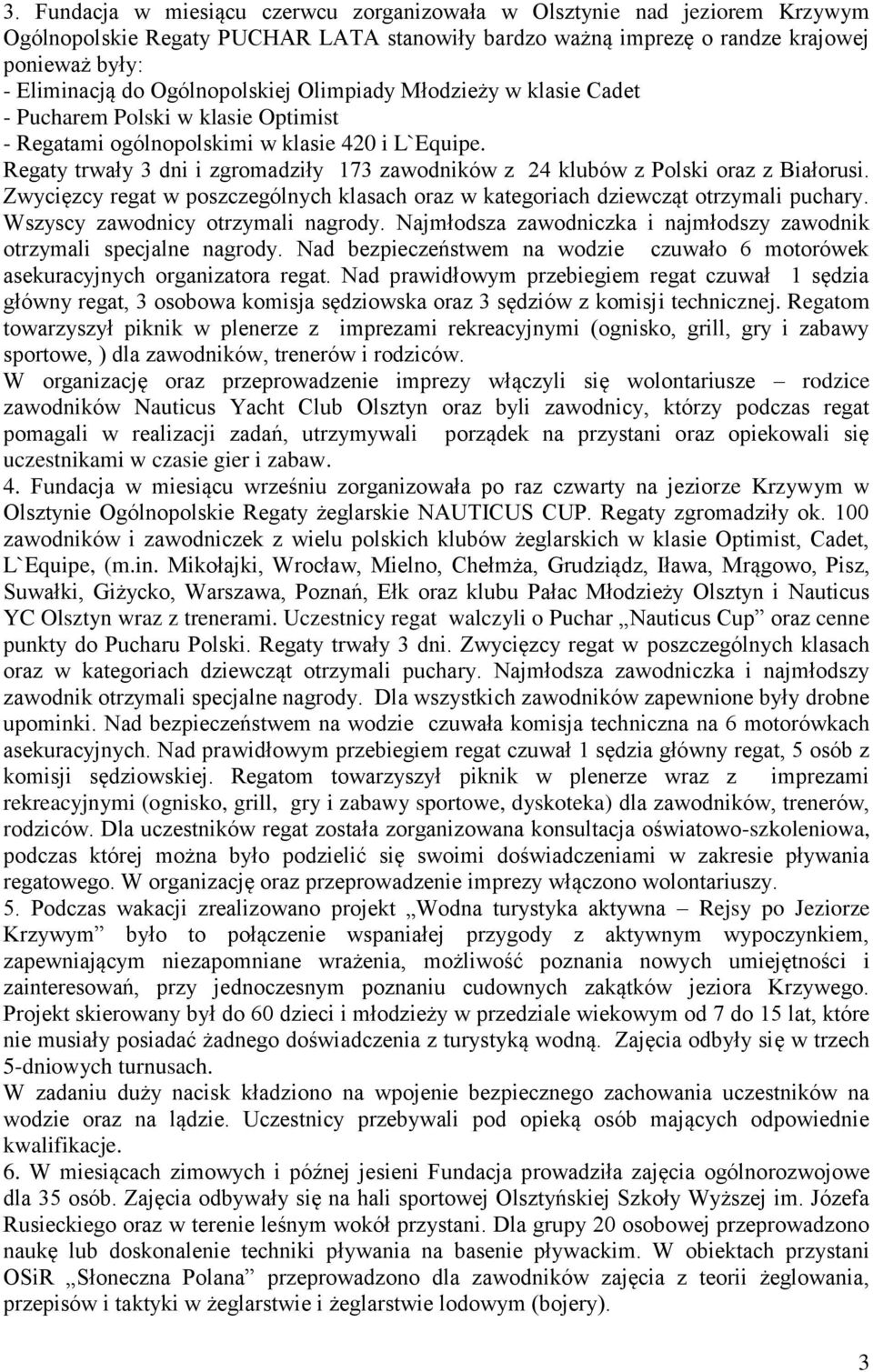 Regaty trwały 3 dni i zgromadziły 173 zawodników z 24 klubów z Polski oraz z Białorusi. Zwycięzcy regat w poszczególnych klasach oraz w kategoriach dziewcząt otrzymali puchary.