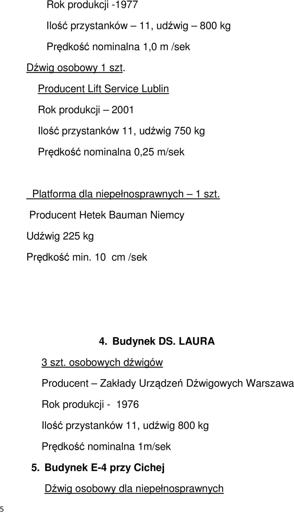 niepełnosprawnych 1 szt. Producent Hetek Bauman Niemcy Udźwig 225 kg Prędkość min. 10 cm /sek 4. Budynek DS. LAURA 3 szt.