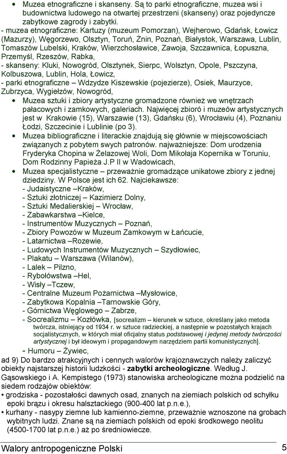 Wierzchosławice, Zawoja, Szczawnica, Łopuszna, Przemyśl, Rzeszów, Rabka, - skanseny: Kluki, Nowogród, Olsztynek, Sierpc, Wolsztyn, Opole, Pszczyna, Kolbuszowa, Lublin, Hola, Łowicz, - parki