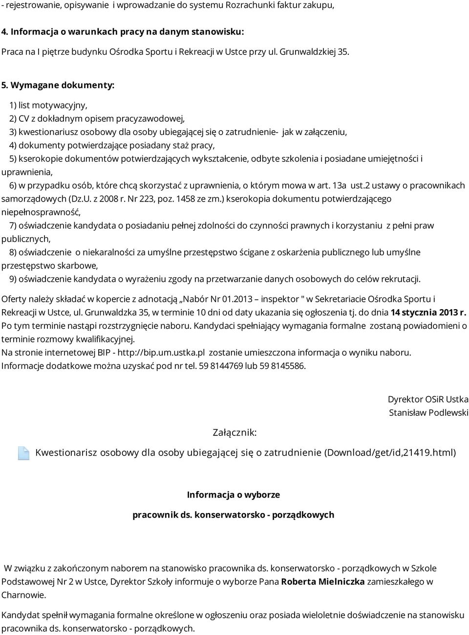 Wymagane dokumenty: 1) list motywacyjny, 2) CV z dokładnym opisem pracyzawodowej, 3) kwestionariusz osobowy dla osoby ubiegającej się o zatrudnienie- jak w załączeniu, 4) dokumenty potwierdzające