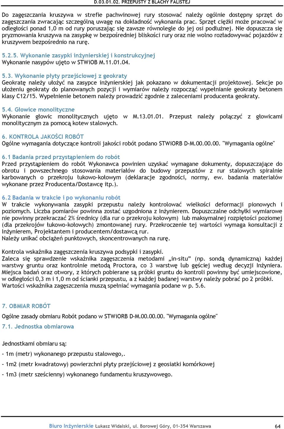 Nie dopuszcza się pryzmowania kruszywa na zasypkę w bezpośredniej bliskości rury oraz nie wolno rozładowywać pojazdów z kruszywem bezpośrednio na rurę. 5.