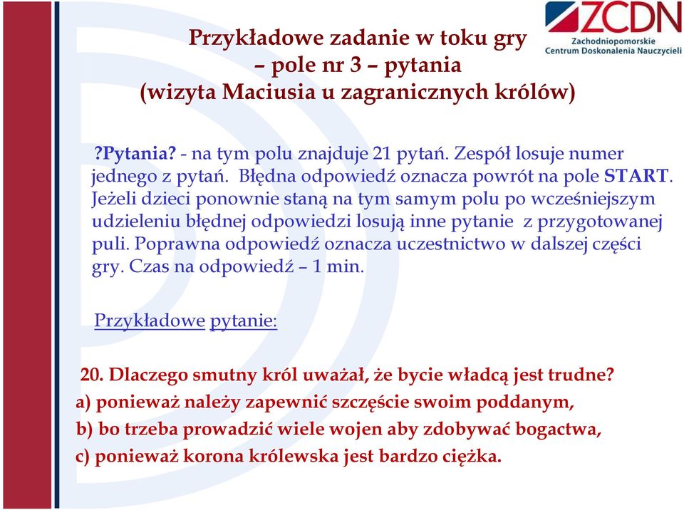 Jeżeli dzieci ponownie staną na tym samym polu po wcześniejszym udzieleniu błędnej odpowiedzi losują inne pytanie z przygotowanej puli.