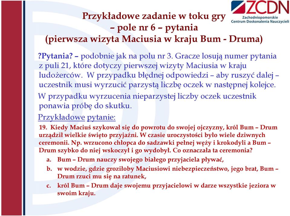 W przypadku błędnej odpowiedzi aby ruszyć dalej uczestnik musi wyrzucić parzystą liczbę oczek w następnej kolejce. W przypadku wyrzucenia nieparzystej liczby oczek uczestnik ponawia próbę do skutku.