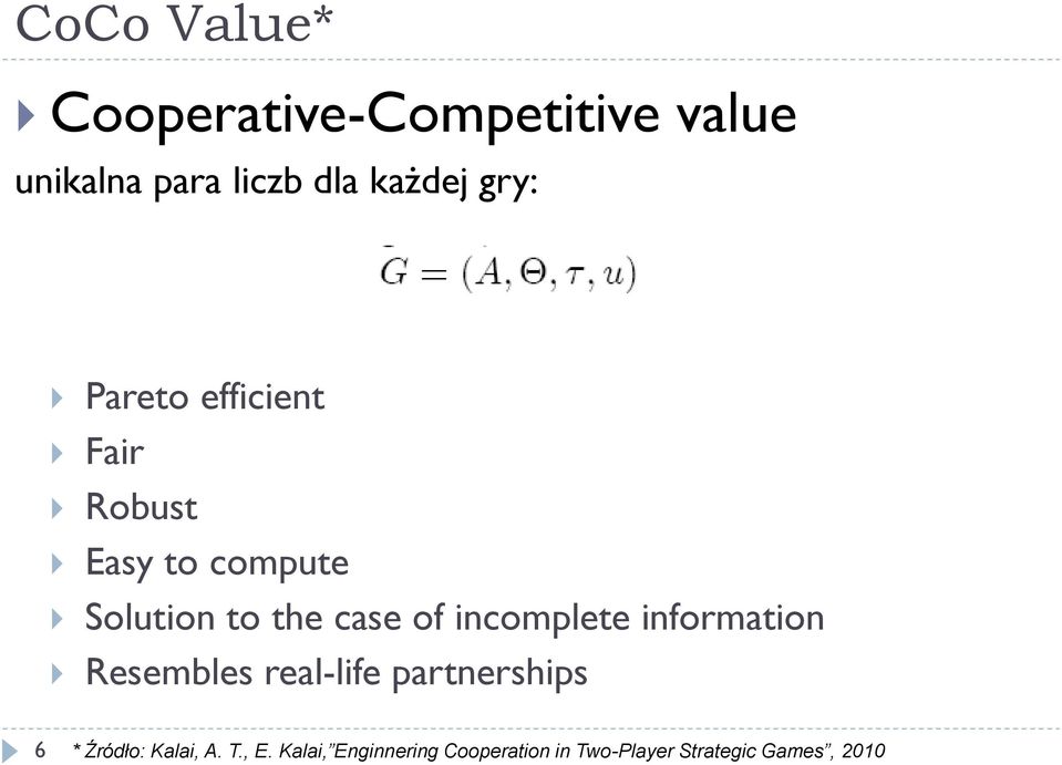 incomplete information Resembles real-life partnerships 6 * Źródło: Kalai,