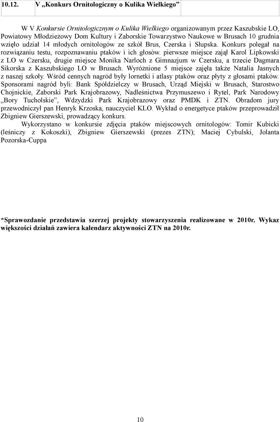 Brusach 10 grudnia wzięło udział 14 młodych ornitologów ze szkół Brus, Czerska i Słupska. Konkurs polegał na rozwiązaniu testu, rozpoznawaniu ptaków i ich głosów.