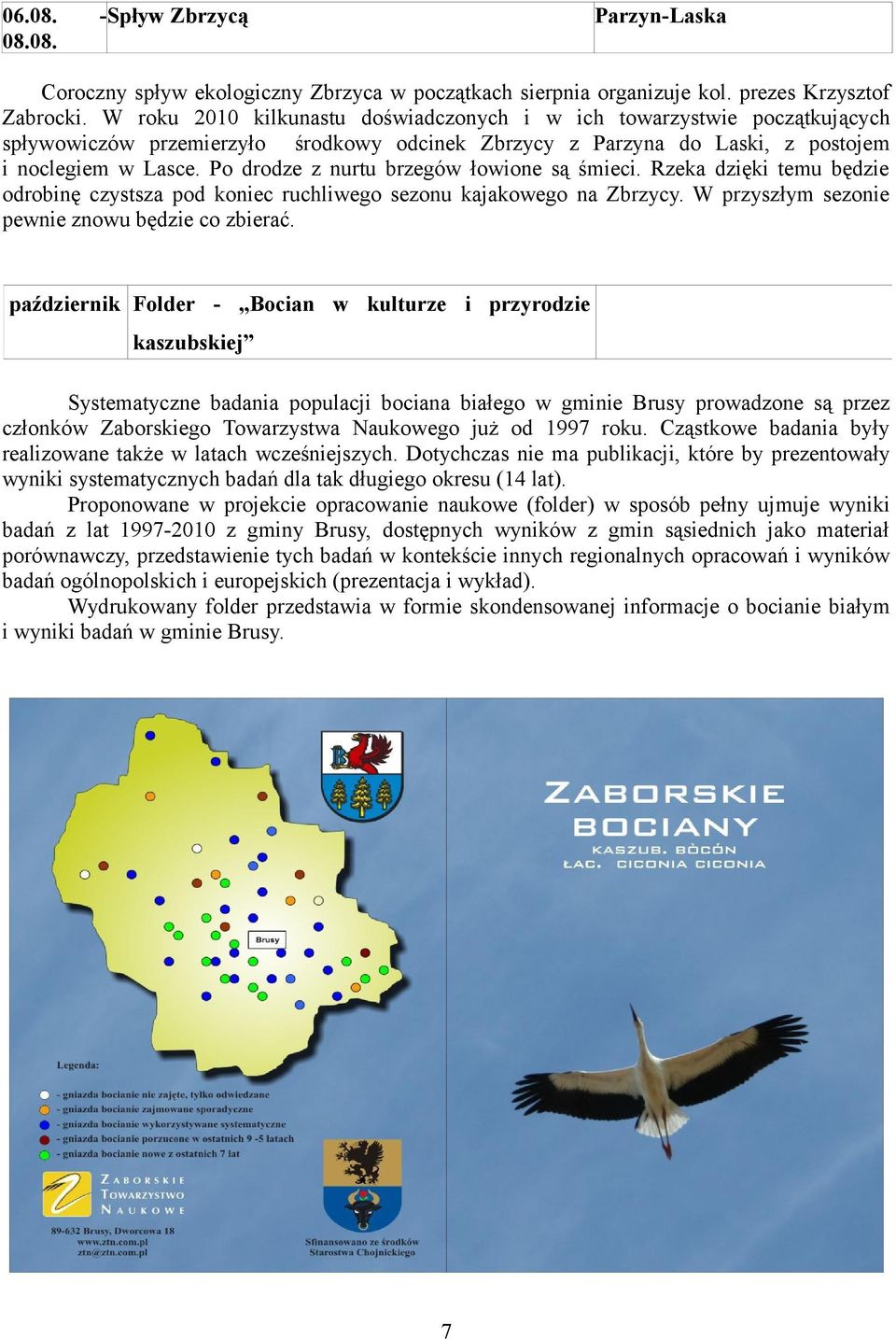 Po drodze z nurtu brzegów łowione są śmieci. Rzeka dzięki temu będzie odrobinę czystsza pod koniec ruchliwego sezonu kajakowego na Zbrzycy. W przyszłym sezonie pewnie znowu będzie co zbierać.